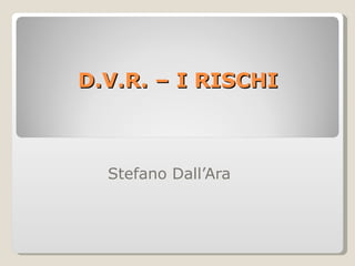 D.V.R. – I RISCHI  Stefano Dall’Ara 
