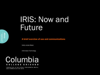 IRIS: Now and Future A brief overview of use and communications  Kathy Jordan-Baker Information Technology 
