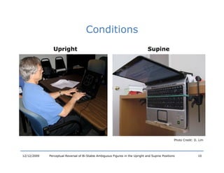 Conditions
               Upright                                                          Supine




                                                                                                  Photo Credit: D. Lim




12/12/2009   Perceptual Reversal of Bi-Stable Ambiguous Figures in the Upright and Supine Positions               10
 