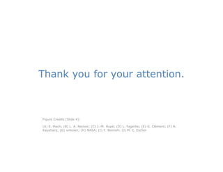 Thank you for your attention
                   attention.



Figure Credits (Slide 4):
Fi     C dit (Slid 4)

(A) E. Mach; (B) L. A. Necker; (C) J.-M. Hupé; (D) L. Fagerlie; (E) G. Clément; (F) N.
Kayahara; (G) unkown; (H) NASA; (I) Y. Bonneh; (J) M. C. Escher
 
