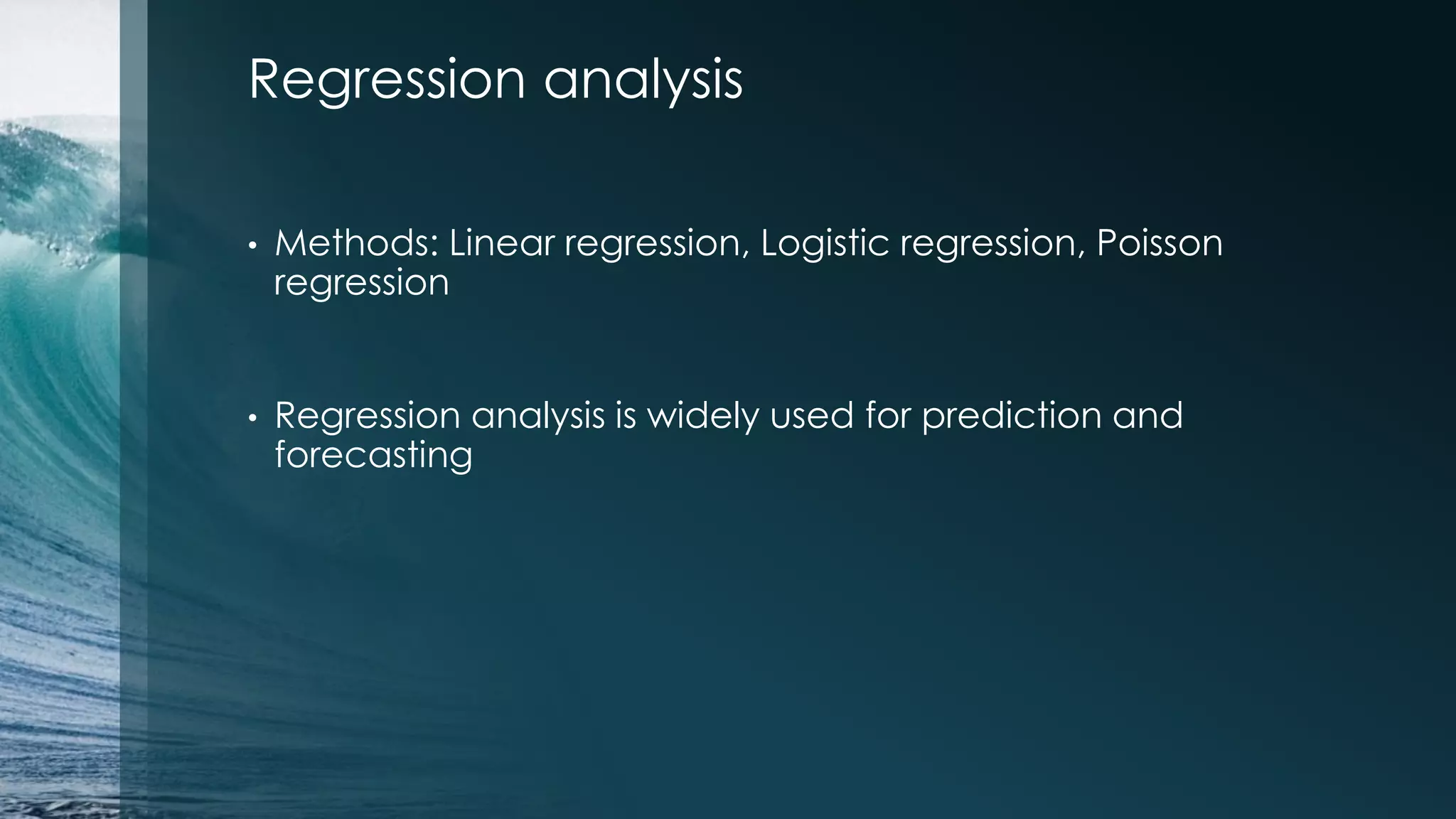 Regression analysis • Methods: Linear regression, Logistic regression, Poisson regression • Regression analysis is widely used for prediction and forecasting 