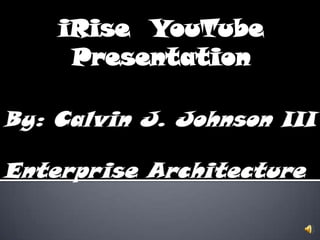 iRise  YouTube Presentation  By: Calvin J. Johnson III Enterprise Architecture 