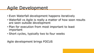Agile Development
• Even Waterfall development happens iteratively
• Waterfall vs Agile is really a matter of how soon res...