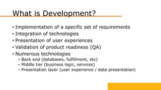 What is Development?
• Implementation of a specific set of requirements
• Integration of technologies
• Presentation of us...