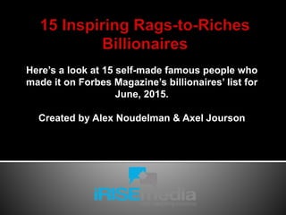 Here’s a look at 15 self-made famous people who
made it on Forbes Magazine’s billionaires’ list for
June, 2015.
Created by Alex Noudelman & Axel Jourson
 