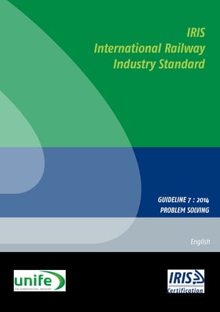 1
IRIS
International Railway
Industry Standard
English
GUIDELINE 7 : 2014
PROBLEM SOLVING
 