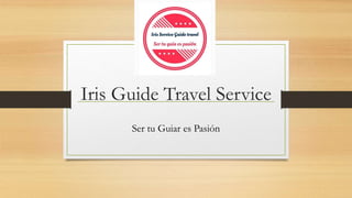 Iris Guide Travel Service
Ser tu Guiar es Pasión
 