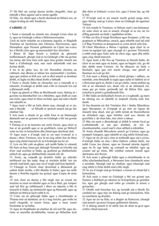 37 Dá bhrí sin cuirigí daoine áirithe chugaibh, chun go
mbeidh a fhios againn cad is intinn agaibh.
38 Slán. An chéad agus a hocht daichead an bhliain seo, an
cúigiú lá déag do mhí Xanthicus.
CAIBIDIL 12
1 Nuair a rinneadh na cúnaint seo, chuaigh Lisias chun an
rí, agus na Giúdaigh i mbun a bhfeirmeoireachta.
2Ach de lucht rialaithe na n-áiteanna éagsúla, ní fhágfadh
Timótéus ná Apolóinias mac Gheneus, Hieronymus, agus
Demophon, agus Nicanór gobharnóir na Cipire ina n-aice
leo a bheith ciúin agus ag maireachtáil faoi shíocháin.
3 Rinne fir Iópa freisin a leithéid de ghníomh
mídhóchasach: ghuigh siad ar na Giúdaigh a bhí ina gcónaí
ina measc dul lena mná céile agus lena gclann isteach sna
báid a d’ullmhaigh siad, mar nach ndéanfadh siad aon
dochar dóibh.
4 An té do ghlac leis, do réir fhoraithne choitinn na
cathrach, mar dhuine ar mhian leis maireachtáil i síocháin,
agus gan amhras ar bith acu: ach ar dhul amach sa domhain
dóibh, ní lúgha ná dhá chéad díobh a báthadh.
5 Nuair a chuala Iúdás an chruachás seo a rinneadh ar a
mhuintir, d’ordaigh sé dóibh siúd a bhí in éineacht leis iad
a dhéanamh réidh.
6 Agus ag glaoch ar Dhia an Breitheamh ceart, tháinig sé i
gcoinne na dúnmharfóirí sin a bhráithre, agus dódh an cuan
san oíche, agus chuir trí thine na báid, agus iad siúd a theith
ann mharbh sé.
7 Agus nuair a bhí an baile dúnta suas, chuaigh sé ar ais,
mar a bheadh ​ ​ sé filleadh ar spréach amach iad go léir
chathair Ióp.
8 Ach nuair a chuala sé go raibh fonn ar na hIamnaigh
déanamh mar an gcéanna leis na Giúdaigh a bhí ina gcónaí
ina measc,
9 Tháinig sé ar na Iamnites san oíche freisin, agus chuir sé
tine ar an gcaladh agus ar an gcabhlach, ionas go bhfeicfí
solas na tine in Iarúsailéim dhá chéad agus daichead slad.
10 Agus nuair a d’imigh siad as sin naoi n-imeall ar a
dturas i dtreo Timóteus, níor lú ná cúig mhíle fear de bhun
agus cúig chéad marcach de na hArabaigh ina luí air.
11 Leis sin bhí cath an-ghéar; ach taobh Iúdás le cúnamh
Dé fuair an bua; Ionas gur sháraigh Nomads na hAraibe iad,
d'iarr siad síocháin ar Iúdás, ag geallúint go dtabharfaidís
eallach dó, agus go dtabharfaidís sásamh eile dó.
12 Ansin, ag ceapadh go deimhin Iúdás go mbeidís
tairbheach ina lán rudaí, thug sé síocháin dóibh: leis sin
chroith siad lámh, agus mar sin d’imigh siad lena bpubaill.
13 Chuaigh sé freisin chun droichead a dhéanamh go
cathair láidir áirithe, a bhí fálaithe le ballaí, agus ina raibh
daoine ó thíortha éagsúla ina gcónaí; agus Caspis ab ainm
do.
14 Ach chuir na daoine a bhí istigh ann an oiread sin
muiníne as neart na mballaí agus as bia a fháil, gur iompair
siad iad féin go míbhéasach i dtreo na ndaoine a bhí in
éineacht le Iúdás, ag rámhaíocht agus ag blaiseadh, agus ag
labhairt na bhfocal nach raibh le rá.
15 Uime sin do ghlaoigh Iúdás agus a chomhluadar ar
Thiarna mór an domhain, an té a leag Iericho, gan reithí ná
innill chogaidh, in aimsir Iósua, agus a rinne ionsaí
fíochmhar ar na ballaí,
16 Agus do thógbhadar an chathair do réir toil Dé, agus do-
rinne sé maruithe do-labhartha, ionnas go bhfacthas loch
dhá shórt ar leithead i n-aice leis, agus é líonta lán, ag rith
le fuil.
17 D’imigh siad as sin amach seacht gcéad caoga stóir,
agus tháinig siad go Caraca chun na Giúdaigh dá ngairtear
Tubieni.
18 Ach maidir le Timótéus, ní bhfuair siad é sna háiteanna:
óir sular chuir sé aon ní amach, d'imigh sé as sin, tar éis
d'fhág garastún an-láidir i ngabháltas áirithe.
19 Mar sin féin d’imigh Dositheus agus Sosipater, a bhí ina
gcaptaein ar Mhacabeus, amach, agus mharbh siad iad siúd
a d’fhág Timóteas sa daingneach os cionn deich míle fear.
20 Chuir Macabeus a fhórsa i ngrúpaí, agus chuir sé os
cionn na ngrúpaí iad, agus chuaigh sé i gcoinne Thiomóid,
a raibh céad agus fiche míle de chois aige, agus dhá mhíle
agus cúig chéad marcach.
21 Agus nuair a bhí fios ag Timoteus ar theacht Iúdás, do
chuir sé na mná agus na leanaí, agus na bagairí eile, go dtí
dún darbh ainm Carnion: óir ba dheacair an baile a
thochailt, agus gan stró teacht chuige, mar gheall ar
theannas na n-áit go léir. .
22 Ach nuair a tháinig Iúdás a chéad ghrúpa i radharc, na
naimhde, arna bhualadh le eagla agus uafás trí láithriú an té
a fheiceann gach ní, theith ó am go chéile, ceann amháin ag
rith ar an mbealach seo, duine eile ar an mbealach sin,
ionas gur go minic gortaíodh iad. dá bhfear féin, agus
créachta le pointí a gclaidheamh féin.
23 Bhí Iúdás an-dícheallach freisin ar a n-aghaidh, ag marú
na mbréag sin, ar mharbh sé timpeall tríocha míle fear
díobh.
24 Ina theannta sin thit Timótéus féin i lámha Dhásitheus
agus Shosipater, ar d’impigh sé go mór air ligean dó
imeacht lena shaol, mar go raibh mórán de thuismitheora
na nGiúdach aige, agus bráithre cuid acu, daoine dá
gcuirfidís é. dó chun báis, níor chóir a mheas.
25 Mar sin nuair a dheimhnigh sé dóibh le mórán focal go
n-athshlánódh sé iad gan díobháil, de réir an
chomhaontaithe, scaoil siad é chun sábháil a mbráithre.
26 Ansin chuaidh Maccabeus amach go Carnion, agus go
teampall Atargatis, agus mharbh sé cúig mhíle fichead ann.
27 Agus tar éis dó iad a chur ar teitheadh agus iad a scrios,
d’aistrigh Iúdás an slua i dtreo Ephron, cathair láidir, ina
raibh Lisias ina chónaí, agus an iliomad náisiún éagsúil,
agus na fir óga láidre ag coimeád na mballaí, agus ag
cosaint iad go tréan; Bhí soláthar iontach inneall agus
dairteanna ann freisin.
28 Ach nuair a ghlaoigh Iúdás agus a chomhluadar ar an
nDia uilechumhachtach, a bhriseann lena chumhacht neart
a naimhde, bhuaigh siad an chathair, agus mharaigh siad
cúig mhíle is fiche díobh siúd a bhí istigh,
29 As sin d’imigh siad go Scitópol, a luíonn sé chéad fad ó
Iarúsailéim,
30 Ach nuair a rinne na Giúdaigh a bhí ina gcónaí ann
fianaise a thabhairt go ndearna na Scitopolitans go grámhar
leo, agus gur ghuigh siad orthu go cineálta in aimsir a
gcruachás;
31 Ghabh siad buíochas leo, ag iarraidh iad a bheith fós
cairdiúil leo: agus mar sin tháinig siad go Iarúsailéim, féile
na seachtaine ag druidim.
32 Agus tar éis na féile, ar a dtugtar an Pentecost, chuaigh
siad amach i gcoinne Gorgias gobharnóir Iduméa,
33 A tháinig amach le trí mhíle fear de shiúl na gcos agus
ceithre chéad marcach.
 