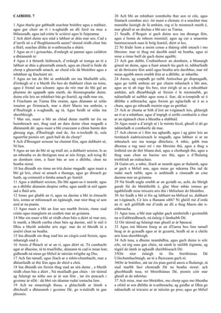 CAIBIDIL 7
1 Agus tharla gur gabhadh seachtar bráithre agus a máthair,
agus gur chuir an rí i n‑aghaidh an dlí feoil na muc a
bhlaiseadh, agus iad cráite le sciúirsí agus le fuipeanna.
2 Ach dúirt duine acu siúd a labhair ar dtús mar seo, Cad a
d’iarrfá nó a d’fhoghlaimeofá uainn? táimid réidh chun bás
a fháil, seachas dlíthe ár n-aithreacha a shárú.
3 Agus an rí i gcruachás, d'ordaigh sé pannaí agus caildron
a dhéanamh te:
4 Agus é á théamh láithreach, d’ordaigh sé teanga an té a
labhair ar dtús a ghearradh amach, agus an chuid is faide dá
chorp a ghearradh amach, an chuid eile dá bhráithre agus a
mháthair ag féachaint air.
5 Agus an tan do bhí sé amhlaidh sin ina bhallaibh uile,
d'órduigh sé é a bheith fós beo do thabhairt chun na teine,
agus é friotal san uileann: agus do réir mar do bhí gal an
phuinne do sgapadh spás maith, do thionnsgnadar duine.
duine eile leis an mháthair bás go fearúil, ag rádh mar sin,
6 Féachann an Tiarna Dia orainn, agus déanann sé sólás
ionainn go fírinneach, mar a dúirt Maois ina amhrán, a
d’fhiafraigh a n-aghaidh, ag rá, Agus beidh sé sólás ina
sheirbhísigh.
7 Mar sin, nuair a bhí an chéad duine marbh tar éis na
huimhreach seo, thug siad an dara duine chun magadh a
dhéanamh dó: agus nuair a bhí craiceann a chinn bainte den
ghruaig aige, d'fhiafraigh siad de, An n-íosfaidh tú, sula
ngearrfar pionós ort. gach ball de do chorp?
8 Ach d'fhreagair seisean 'na chainnt féin, agus dubhairt sé,
Ní hea.
9 Agus an tan do bhí sé ag triall air, a dubhairt seision, Is as
an mbeatha so do thréigean tusa ar nós feirge, ach toisg Rí
an domhain sinn, a fuair bás ar son a dhlíthe, chun na
beatha síoraí.
10 Ina dhiaidh sin rinne an tríú duine magadh: agus nuair a
bhí gá leis, chuir sé amach a theanga, agus go díreach go
luath, ag coinneáil a lámha amach go fearúil.
11 Agus a dubhairt seision, Do bhí agam-sa ó neamh; agus
as a dhlíthe déanaim despise orthu; agus uaidh tá súil agam
iad a fháil arís.
12 Ionas gur ghabh an rí, agus na daoine a bhí in éineacht
leis, iontas ar mhisneach an ógánaigh, mar níor thug sé aon
aird ar na pianta.
13 Agus nuair a bhí an fear seo marbh freisin, rinne siad
cráite agus manglaim an ceathrú mar an gcéanna.
14 Mar sin nuair a bhí sé réidh chun báis a dúirt sé mar seo,
Is maith, a bheith curtha chun báis ag daoine, súil le súil ó
Dhia a bheith ardaithe arís aige: mar do ní bheidh tú a
aiséirí chun na beatha.
15 Ina dhiaidh sin thug siad leo an cúigiú cuid freisin, agus
mharaigh siad é.
16 Ansin d’fhéach sé ar an rí, agus dúirt sé, Tá cumhacht
agat ar dhaoine, tá tú truaillithe, déanann tú cad is mian leat;
gidheadh ná meas go bhfuil ár náisiún tréigthe ag Dia;
17 Ach fan tamall, agus féach ar a mhór-chumhacht, mar a
dhéanfaidh sé thú féin agus do shíol a chrá.
18 Ina dhiaidh sin freisin thug siad an séú duine , a bheith
réidh chun bás a dúirt , Ná mealladh gan chúis : óir táimid
ag fulaingt na nithe seo ar ár son féin , tar éis peacach i
gcoinne ár nDé : dá bhrí sin déantar rudaí iontacha linn .
19 Ach na smaoinigh thusa, a ghlacfaidh ar láimh a
dhícheall a dhéanamh i gcoinne Dé, go n-éalóidh tú gan
phíonós.
20 Ach bhí an mháthair ionmholta thar aon ní eile, agus
fiúntach cuimhne aici: óir nuair a chonaic sí a seachtar mac
maraithe laistigh de lá amháin, rug sí le misneach maith é,
mar gheall ar an dóchas a bhí aici sa Tiarna.
21 Seadh, d’fhogair sí gach duine acu ina dteanga féin,
agus é líonta de mheon misniúil; agus ag cur a smaointe
baininscneach suas le bolg fearúil, dúirt sí leo,
22 Ní féidir liom a insint conas a tháinig sibh isteach i mo
bhroinn: mar ní thug mé daoibh anáil ná beatha, agus ní
mise a rinne baill de gach duine agaibh;
23 Ach gan dabht, Cruthaitheoir an domhain, a bhunaigh
gineal an duine, agus a fuair amach tús gach ní, tabharfaidh
sé dá thrócaire féin anáil agus beatha arís daoibhse, mar níl
meas agaibh anois oraibh féin ar a dhlíthe. ar mhaithe.
24 Anois, ag ceapadh go raibh Antiochus go díspeagadh,
agus go raibh amhras air gur chaint mhaslach a bhí ann,
agus an té ab óige fós beo, níor éirigh sé as a mheabhair
amháin, ach dhearbhaigh sé freisin é le mionnaibh, go
ndéanfadh sé saibhir agus sona é. fear, dá n-iompódh sé ó
dhlíthe a aithreacha; agus freisin go nglacfadh sé é as a
chara, agus go mbeadh muinín aige as gnóthaí.
25 Ach ar chuma ar bith d’éist an t-ógánach leis, ghlaoigh
an rí ar a mháthair, agus d’impigh sí uirthi comhairle a chur
ar an ógánach chun a bheatha a shábháil.
26 Agus nuair a d’airigh sé í le mórán focal, gheall sí dó go
ndéanfadh sí comhairle dá mac.
27 Ach chrom sí í féin ina aghaidh, agus í ag gáire leis an
tíoránach éadrócaireach le magadh, agus labhair sí ar an
mbealach seo ina teanga dhúchais; A mhic, gabh trua
dhomsa a rug naoi mí i mo bhroinn thú, agus a thug a
leithéid sin de thrí bliana duit, agus a chothaigh thú, agus a
thug suas chun na haoise seo thú, agus a d’fhulaing
trioblóidí an oideachais.
28 Guím ort, a mhic, féach ar neamh agus ar thalamh, agus
ar gach a bhfuil ann, agus meas go ndearna Dia iad de
rudaí nach raibh; agus is amhlaidh a rinneadh an cine
daonna mar an gcéanna.
29 Ná bíodh eagla oraibh ar an gcrádh so, acht, do bhrígh
gurab fiú do bhráithribh é, glac bhur mbás ionnus go
ngabhfuidh mise trócaire arís thú i bhfochair do bhráithre.
30 An feadh a bhí sí fós ag labhairt na bhfocal so, dubhairt
an t-ógánach, Cé leis a fhanann sibh? Ní ghéill mé d’ordú
an rí: ach géillfidh mé d’ordú an dlí a thug Maois dár n-
aithreacha.
31 Agus tusa, a bhí mar ughdar gach aimhréidh i gcoinnibh
na n-Eabhraidheach, ná éaluig ó lámhaibh Dé.
32 Oir táimid ag fulaingt mar gheall ar ár bpeacaí.
33 Agus má bhíonn fearg ar an dTiarna beo linn tamall
beag ar ár gcasadh agus ar ár gceartú, beidh sé ar a chéile
arís lena sheirbhísigh.
34 Ach tusa, a dhuine neamhdhia, agus gach duine is uilc
eile, ná tóg suas gan chúis, ná sámh le súilibh éiginnte, ag
tógáil do lámh in aghaidh sheirbhíseach Dé:
35Oir níor éalaigh tú fós breithiúnas Dé
Uilechumhachtaigh, an té a fheiceann gach ní.
36Oir ár bráithre, atá tar éis pian gairid anois a fhulaingt, tá
siad marbh faoi chonradh Dé na beatha síoraí: ach
gheobhaidh tusa, trí bhreithiúnas Dé, pionós cóir mar
gheall ar do mhórtas.
37 Ach mise, mar mo bhráithre, mo chorp agus mo bheatha
a ofráil ar son dhlíthe ár n-aithreacha, ag guidhe ar Dhia go
ndéanfadh sé trócaire ar ár náisiún go pras; agus go bhfuil
 