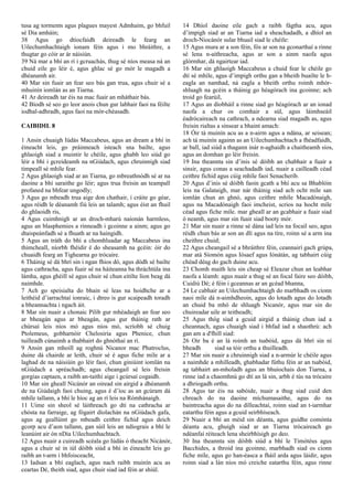 tusa ag torments agus plagues mayest Admhaím, go bhfuil
sé Dia amháin;
38 Agus go dtiocfaidh deireadh le fearg an
Uilechumhachtaigh ionam féin agus i mo bhráithre, a
thugtar go cóir ar ár náisiún.
39 Ná mar a bhí an rí i gcruachás, thug sé níos measa ná an
chuid eile go léir é, agus ghlac sé go mór le magadh a
dhéanamh air.
40 Mar sin fuair an fear seo bás gan trua, agus chuir sé a
mhuinín iomlán as an Tiarna.
41 Ar deireadh tar éis na mac fuair an mháthair bás.
42 Bíodh sé seo go leor anois chun gur labhair faoi na féilte
iodhal-adhradh, agus faoi na mór-chéasadh.
CAIBIDIL 8
1 Ansin chuaigh Iúdás Maccabeus, agus an dream a bhí in
éineacht leis, go práinneach isteach sna bailte, agus
ghlaoigh siad a muintir le chéile, agus ghabh leo siúd go
léir a bhí i gcreideamh na nGiúdach, agus chruinnigh siad
timpeall sé mhíle fear.
2 Agus ghlaoigh siad ar an Tiarna, go mbreathnódh sé ar na
daoine a bhí saraithe go léir; agus trua freisin an teampall
profaned na bhfear ungodly;
3 Agus go mbeadh trua aige don chathair, í cráite go géar,
agus réidh le déanamh fiú leis an talamh; agus éist an fhuil
do ghlaoidh ris,
4 Agus cuimhnigh ar an droch-mharú naíonán harmless,
agus an blasphemies a rinneadh i gcoinne a ainm; agus go
dtaispeánfadh sé a fhuath ar na haingidh.
5 Agus an tráth do bhí a chomhluadar ag Maccabeus ina
thimcheall, níorbh fhéidir é do sheasamh na gcéin: óir do
chuaidh fearg an Tighearna go trócaire.
6 Tháinig sé dá bhrí sin i ngan fhios dó, agus dódh sé bailte
agus cathracha, agus fuair sé na háiteanna ba thráchtúla ina
lámha, agus ghéill sé agus chuir sé chun eitilte líon beag dá
naimhde.
7 Ach go speisialta do bhain sé leas na hoidhche ar a
leithéid d’iarrachtaí ionraic, i dtreo is gur scaipeadh toradh
a bheannachta i ngach áit.
8 Mar sin nuair a chonaic Pilib gur mhéadaigh an fear seo
ar bheagán agus ar bheagán, agus gur tháinig rath ar
chúrsaí leis níos mó agus níos mó, scríobh sé chuig
Ptolemeus, gobharnóir Chelosiria agus Phenice, chun
tuilleadh cúnaimh a thabhairt do ghnóthaí an rí.
9 Ansin gan mhoill ag roghnú Nicanor mac Phatroclus,
duine dá chairde ar leith, chuir sé é agus fiche míle ar a
laghad de na náisiúin go léir faoi, chun giniúint iomlán na
nGiúdach a spréachadh; agus cheangail sé leis freisin
gorgias captaen, a raibh an-taithí aige i gcúrsaí cogaidh.
10 Mar sin gheall Nicánór an oiread sin airgid a dhéanamh
de na Giúdaigh faoi chuing, agus é d’íoc as an gcúram dá
mhíle tallann, a bhí le híoc ag an rí leis na Rómhánaigh.
11 Uime sin sheol sé láithreach go dtí na cathracha ar
chósta na farraige, ag fógairt díolachán na nGiúdach gafa,
agus ag geallúint go mbeadh ceithre fichid agus deich
gcorp acu d’aon tallann, gan súil leis an ndíograis a bhí le
leanúint air ón nDia Uilechumhachtach.
12 Agus nuair a cuireadh scéala go Iúdás ó theacht Nicánór,
agus a chuir sé in iúl dóibh siúd a bhí in éineacht leis go
raibh an t-arm i bhfoisceacht,
13 Iadsan a bhí eaglach, agus nach raibh muinín acu as
ceartas Dé, theith siad, agus chuir siad iad féin ar shiúl.
14 Dhíol daoine eile gach a raibh fágtha acu, agus
d’impigh siad ar an Tiarna iad a sheachadadh, a dhíol an
droch-Niocánór sular bhuail siad le chéile:
15 Agus mura ar a son féin, fós ar son na gconarthaí a rinne
sé lena n-aithreacha, agus ar son a ainm naofa agus
glórmhar, dá ngairtear iad.
16 Mar sin ghlaoigh Maccabeus a chuid fear le chéile go
dtí sé mhíle, agus d’impigh orthu gan a bheith buailte le h-
eagla an namhad, ná eagla a bheith orthu roimh mhór-
shluagh na gcéin a tháinig go héagórach ina gcoinne; ach
troid go fearúil,
17 Agus an díobháil a rinne siad go héagórach ar an ionad
naofa a chur os comhair a súl, agus láimhseáil
éadrócaireach na cathrach, a ndearna siad magadh as, agus
freisin rialtas a sinsear a bhaint amach:
18 Óir tá muinín acu as a n-airm agus a ndána, ar seisean;
ach tá muinín againn as an Uilechumhachtach a fhéadfaidh,
ar ball, iad siúd a thagann inár n-aghaidh a chaitheamh síos,
agus an domhan go léir freisin.
19 Ina theannta sin d’inis sé dóibh an chabhair a fuair a
sinsir, agus conas a seachadadh iad, nuair a cailleadh céad
ceithre fichid agus cúig mhíle faoi Senacherib.
20 Agus d’inis sé dóibh faoin gcath a bhí acu sa Bhablóin
leis na Galataigh, mar nár tháinig siad ach ocht míle san
iomlán chun an ghnó, agus ceithre mhíle Macadónaigh,
agus na Macadónaigh faoi imcheist, scrios na hocht míle
céad agus fiche míle. mar gheall ar an gcabhair a fuair siad
ó neamh, agus mar sin fuair siad booty mór.
21 Mar sin nuair a rinne sé dána iad leis na focail seo, agus
réidh chun bás ar son an dlí agus na tíre, roinn sé a arm ina
cheithre chuid;
22 Agus cheangail sé a bhráithre féin, ceannairí gach grúpa,
mar atá Síomón agus Iósaef agus Iónátán, ag tabhairt cúig
chéad déag do gach duine acu.
23 Chomh maith leis sin cheap sé Eleazar chun an leabhar
naofa a léamh: agus nuair a thug sé an focal faire seo dóibh,
Cuidiú Dé; é féin i gceannas ar an gcéad bhanna,
24 Le cabhair an Uilechumhachtaigh do marbhadh os cionn
naoi míle dá n-aimhdheoin, agus do lotadh agus do lotadh
an chuid ba mhó de shluagh Nicanór, agus mar sin do
chuireadar uile ar teitheadh;
25 Agus thóg siad a gcuid airgid a tháinig chun iad a
cheannach, agus chuaigh siad i bhfad iad a shaothrú: ach
gan am a d'fhill siad:
26 Oir ba é an lá roimh an tsabóid, agus dá bhrí sin ní
bheadh ​ ​ siad sa tóir orthu a thuilleadh.
27 Mar sin nuair a chruinnigh siad a n‑armúr le chéile agus
a naimhde a mhilleadh, ghabhadar fúthu féin ar an tsabóid,
ag tabhairt an-mholadh agus an bhuíochais don Tiarna, a
rinne iad a chaomhnú go dtí an lá sin, arbh é tús na trócaire
a dhriogadh orthu.
28 Agus tar éis na sabóide, nuair a thug siad cuid den
chreach do na daoine míchumasaithe, agus do na
baintreacha agus do na dílleachtaí, roinn siad an t-iarmhar
eatarthu féin agus a gcuid seirbhíseach.
29 Nuair a bhí an méid sin déanta, agus guidhe comónta
déanta acu, ghuigh siad ar an Tiarna trócaireach go
ndéanfaí réiteach lena sheirbhísigh go deo.
30 Ina theannta sin dóibh siúd a bhí le Timótéus agus
Bacchides, a throid ina gcoinne, marbhadh siad os cionn
fiche míle, agus go han-éasca a fháil arda agus láidir, agus
roinn siad a lán níos mó creiche eatarthu féin, agus rinne
 