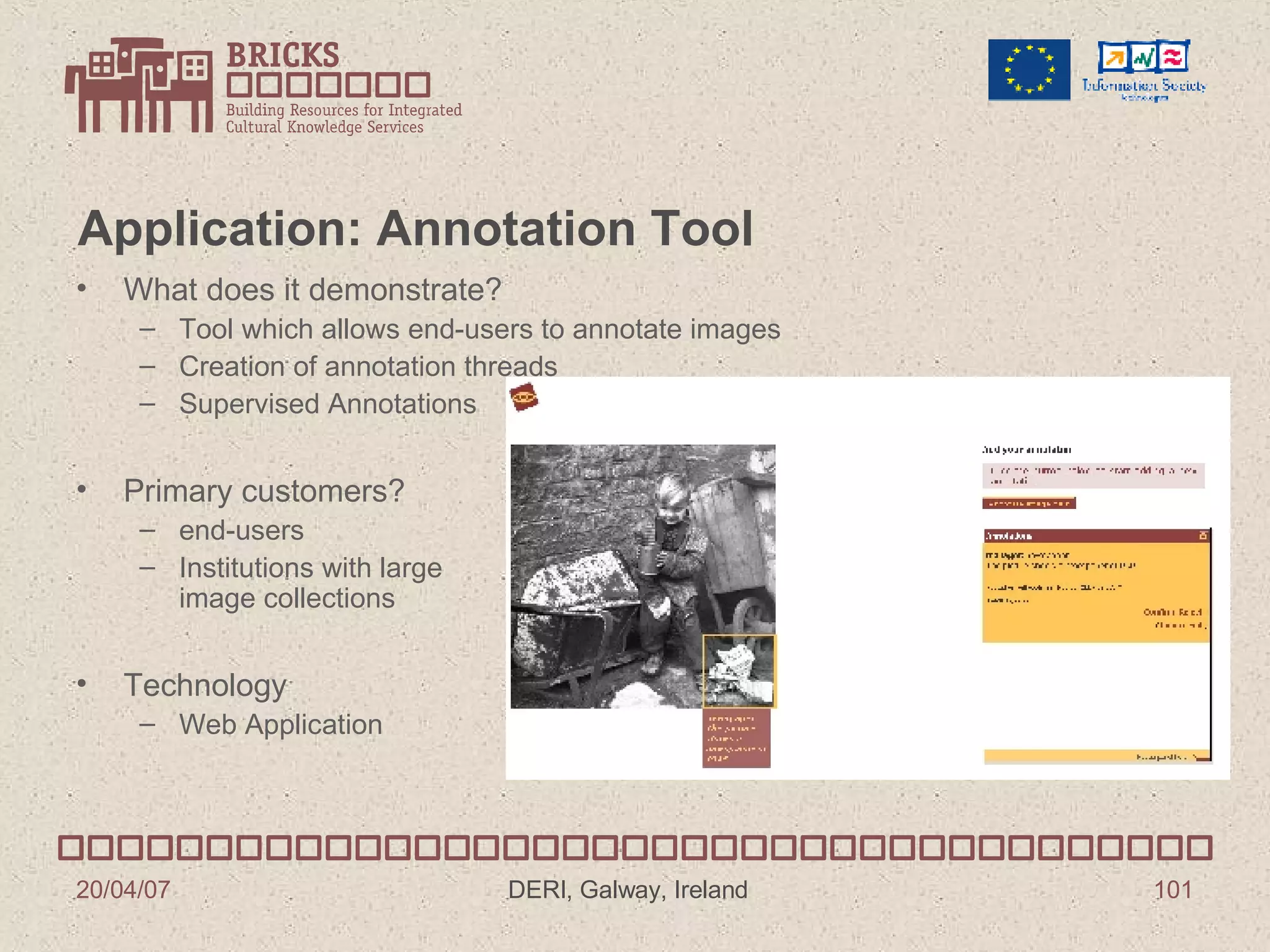 Application: Annotation Tool What does it demonstrate? Tool which allows end-users to annotate images Creation of annotation threads Supervised Annotations Primary customers? end-users Institutions with large image collections Technology Web Application 