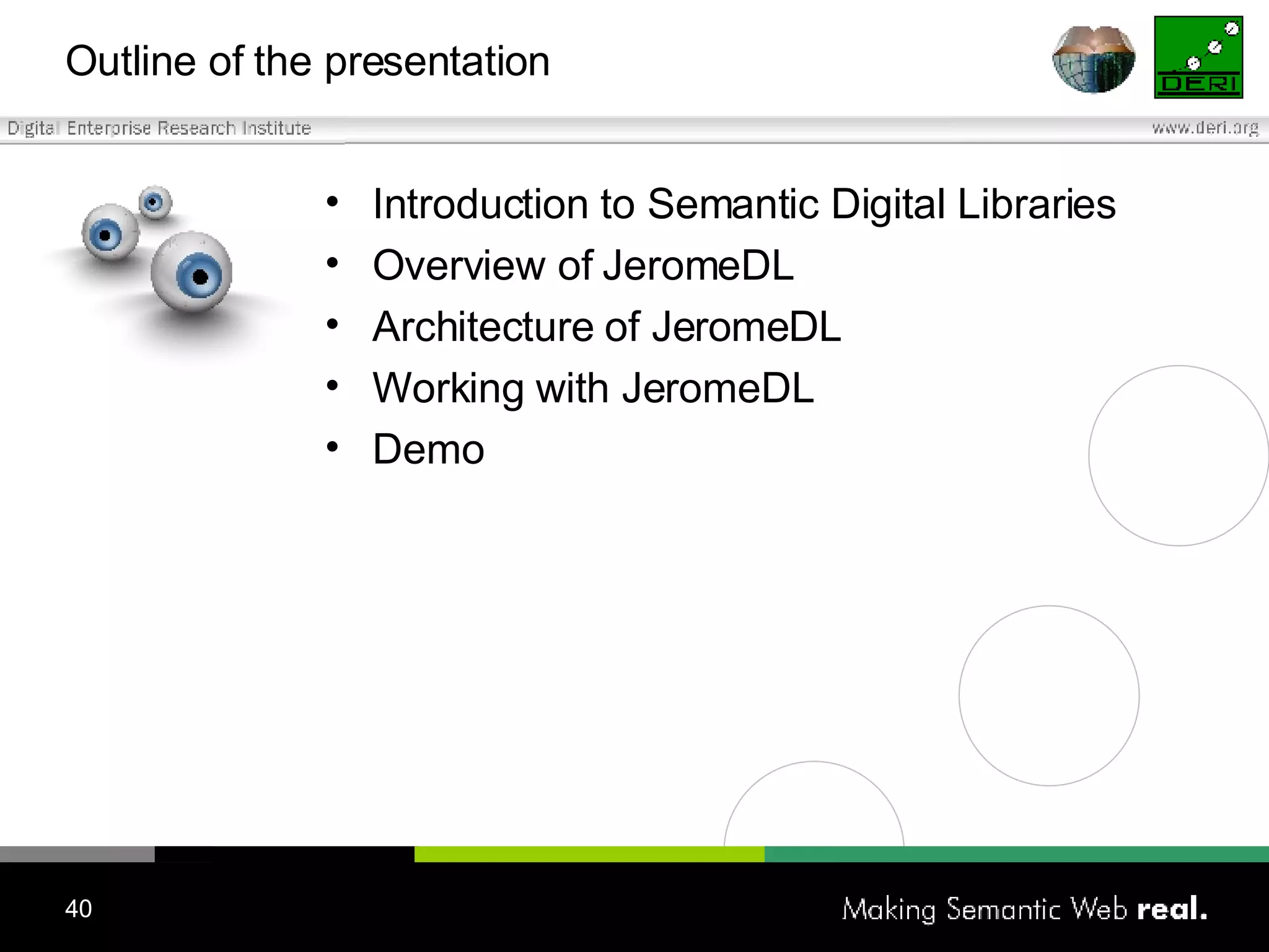 Outline of the presentation Introduction to Semantic Digital Libraries Overview of JeromeDL Architecture of JeromeDL Working with JeromeDL Demo 