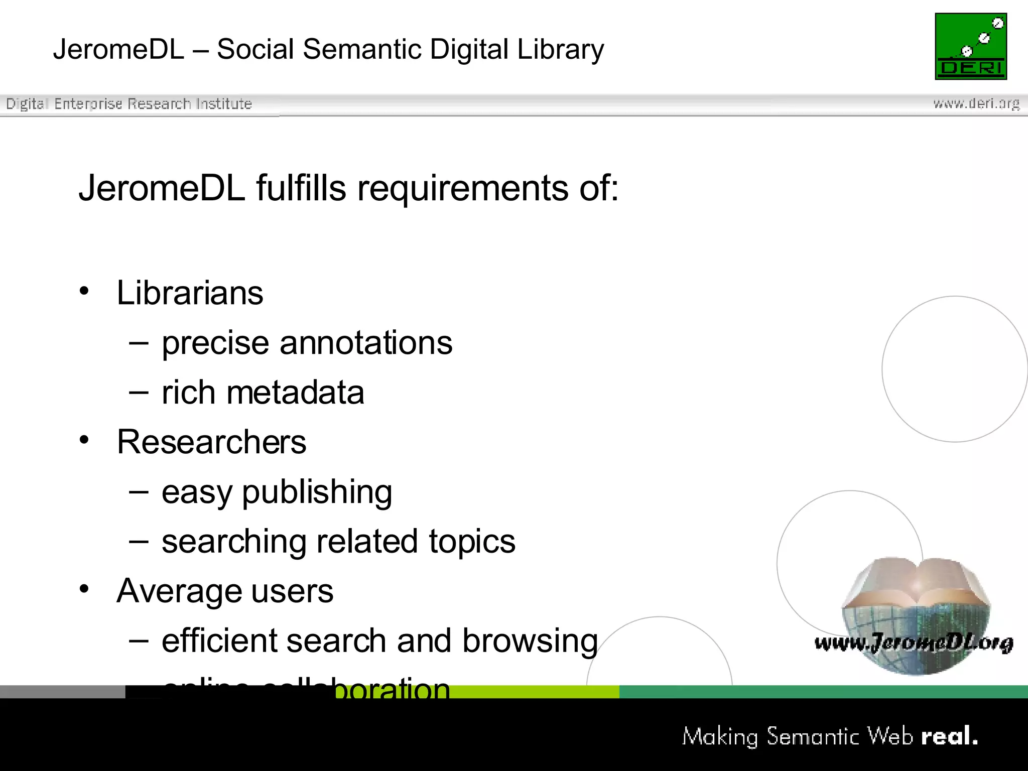JeromeDL – Social Semantic Digital Library JeromeDL fulfills requirements of:  Librarians precise annotations rich metadata Researchers easy publishing searching related topics Average users efficient search and browsing online collaboration 