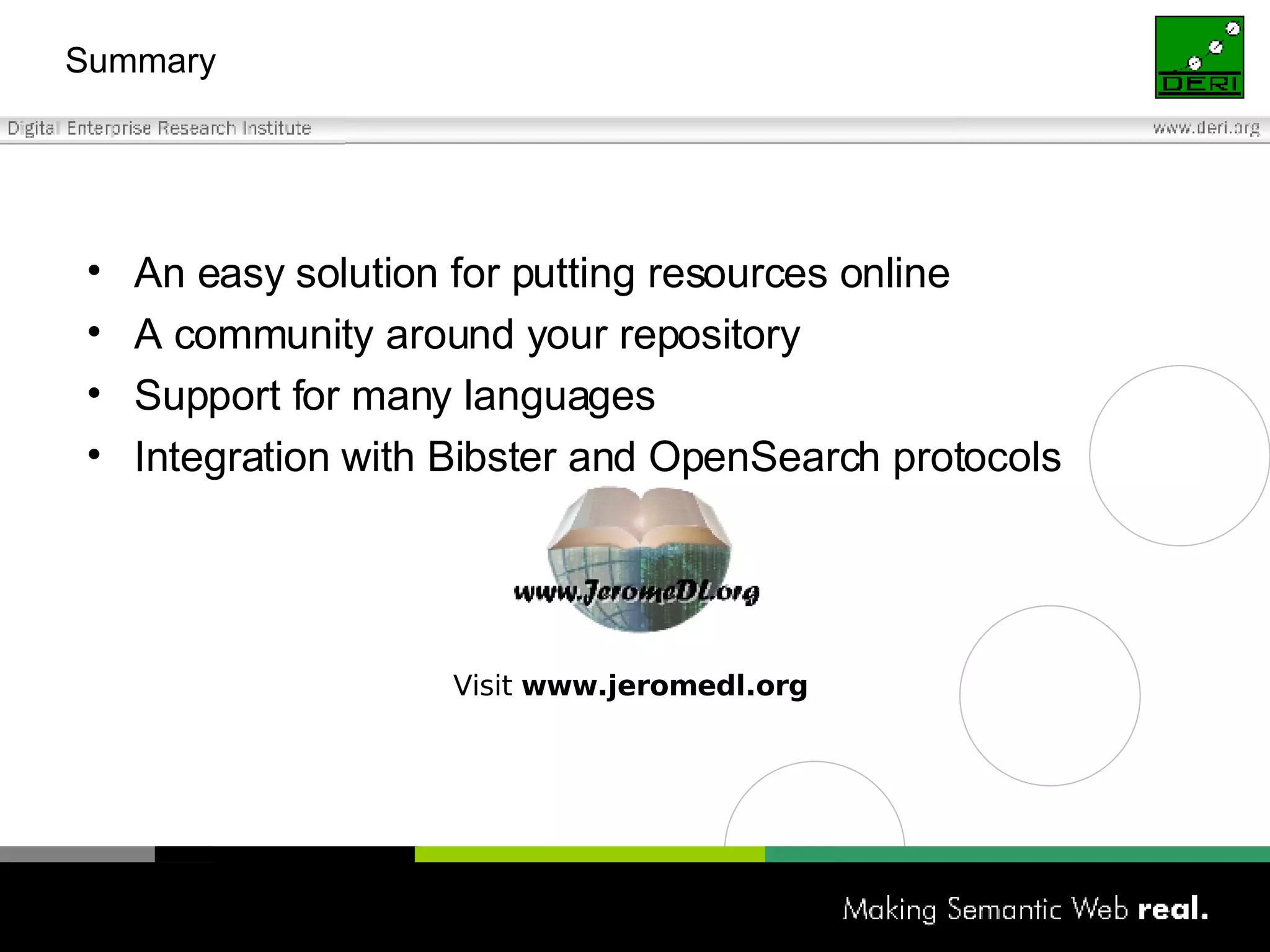 Summary An easy solution for putting resources online A community around your repository Support for many languages Integration with Bibster and OpenSearch protocols Visit  www.jeromedl.org 
