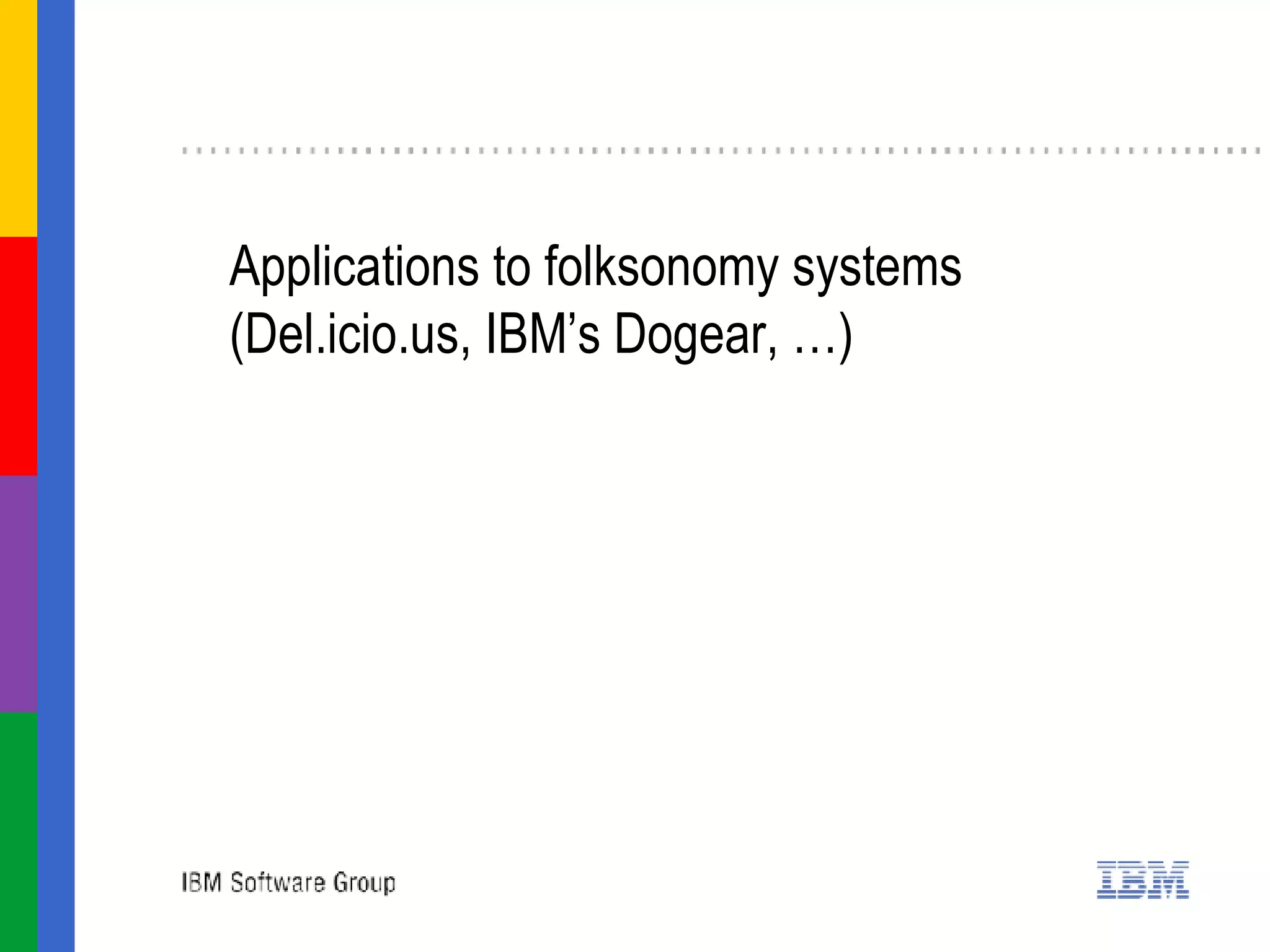Applications to folksonomy systems (Del.icio.us, IBM’s Dogear, …) 