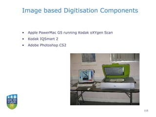 Image based Digitisation Components <ul><li>Apple PowerMac G5 running Kodak oXYgen Scan  </li></ul><ul><li>Kodak IQSmart 2...