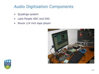 Audio Digitisation Components <ul><li>Quadriga system </li></ul><ul><li>Lake People ADC and DAC </li></ul><ul><li>Revox 1/...