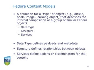 Fedora Content Models <ul><li>A definition for a “type” of object (e.g., article, book, image, learning object) that descr...