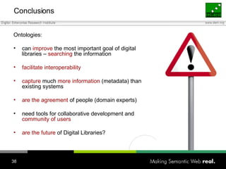 Conclusions <ul><li>Ontologies: </li></ul><ul><li>can  improve  the most important goal of digital libraries –  searching ...