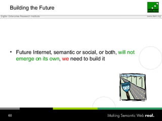 Building the Future <ul><li>Future Internet, semantic or social, or both,  will not emerge on its own ,  we  need to build...