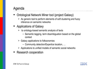 Agenda <ul><li>Ontological Network Miner tool (project Galaxy) </li></ul><ul><ul><li>As generic tool to perform elements o...