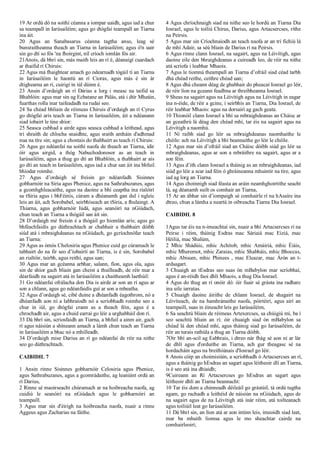 19 Ar ordú dó na soithí céanna a iompar uaidh, agus iad a chur
sa teampall in Iarúsailéim; agus go dtógfaí teampall an Tiarna
ina áit.
20 Agus an Sanabasarus céanna tagtha anso, leag sé
bunsraitheanna theach an Tiarna in Iarúsailéim; agus ó'n uair
sin go dtí so fós 'na fhoirgint, níl críoch iomlán fós air.
21Anois, dá bhrí sin, más maith leis an rí é, déanaigí cuardach
ar thaifid rí Chiruis:
22 Agus má fhaightear amach go ndearnadh tógáil tí an Tiarna
in Iarúsailéim le haontú an rí Cíoras, agus más é sin ár
dtighearna an rí, cuirigí in iúl dúinn é.
23 Ansin d’ordaigh an rí Dárias a lorg i measc na taifid sa
Bhablóin: agus mar sin ag Ecbatane an Pálás, atá i dtír Mheáin,
fuarthas rolla inar taifeadadh na rudaí seo.
24 Sa chéad bhliain de réimeas Chiruis d’ordaigh an rí Cyrus
go dtógfaí arís teach an Tiarna in Iarúsailéim, áit a ndéanann
siad íobairt le tine shíor:
25 Seasca cubhad a airde agus seasca cubhad a leithead, agus
trí shraith de chlocha snaidhte, agus sraith amháin d'adhmad
nua na tíre sin; agus a chostais do thabhairt as teach rí Chiruis:
26 Agus go ndéanfaí na soithí naofa de theach an Tiarna, idir
óir agus airgid, a thóg Nabuchodonosor as an teach in
Iarúsailéim, agus a thug go dtí an Bhablóin, a thabhairt ar ais
go dtí an teach in Iarúsailéim, agus iad a chur san áit ina bhfuil.
bhíodar roimhe.
27 Agus d’ordaigh sé freisin go ndéanfadh Sisinnes
gobharnóir na Siria agus Phenice, agus na Sathrabuzanes, agus
a gcomhghleacaithe, agus na daoine a bhí ceaptha ina rialóirí
sa tSiria agus i bhFéinís, cúram a dhéanamh gan dul i ngleic
leis an áit, ach Sorobabel, seirbhíseach an tSiria, a fhulaingt. A
Thiarna, agus gobharnóir Iúdá, agus seanóirí na nGiúdach,
chun teach an Tiarna a thógáil san áit sin.
28 D’ordaigh mé freisin é a thógáil go hiomlán arís; agus go
bhféachfaidís go dúthrachtach ar chabhair a thabhairt dóibh
siúd atá i mbraighdeanas na nGiúdach, go gcríochnófar teach
an Tiarna:
29 Agus as ómós Chelosiria agus Phenice cuid go cúramach le
tabhairt do na fir seo d’íobairtí an Tiarna, is é sin, Sorobabel
an rialtóir, tairbh, agus reithí, agus uan;
30 Agus mar an gcéanna arbhar, salann, fíon, agus ola, agus
sin de shíor gach bliain gan cheist a thuilleadh, de réir mar a
déarfaidh na sagairt atá in Iarúsailéim a chaitheamh laethúil:
31 Go ndéanfaí ofrálacha don Dia is airde ar son an rí agus ar
son a chlann, agus go ndéanfaidís guí ar son a mbeatha.
32 Agus d’ordaigh sé, cibé duine a dhéanfadh éagothrom, nó a
dhéanfadh aon ní a labhraíodh nó a scríobhadh roimhe seo a
chur in iúl, go dtógfaí crann as a theach féin, agus é a
chrochadh air, agus a chuid earraí go léir a urghabháil don rí.
33 Dá bhrí sin, scriosfaidh an Tiarna, a bhfuil a ainm air, gach
rí agus náisiún a shíneann amach a lámh chun teach an Tiarna
in Iarúsailéim a bhac nó a mhilleadh.
34 D’ordaigh mise Darius an rí go ndéanfaí de réir na nithe
seo go dúthrachtach.
CAIBIDIL 7
1 Ansin rinne Sisinnes gobharnóir Celosiria agus Phenice,
agus Sathrabuzanes, agus a gcomrádaithe, ag leanúint ordú an
rí Darius,
2 Rinne sé maoirseacht chúramach ar na hoibreacha naofa, ag
cuidiú le seanóirí na nGiúdach agus le gobharnóirí an
teampaill.
3 Agus mar sin d'éirigh na hoibreacha naofa, nuair a rinne
Aggeus agus Zacharias na fáithe.
4 Agus chríochnaigh siad na nithe seo le hordú an Tiarna Dia
Iosrael, agus le toiliú Chirus, Darius, agus Artacsercses, ríthe
na Peirsis.
5 Agus mar sin Críochnaíodh an teach naofa ar an trí fichiú lá
de mhí Adair, sa séú bliain de Darius rí na Peirsis.
6 Agus rinne clann Iosrael, na sagairt, agus na Léivítigh, agus
daoine eile den bhraighdeanas a cuireadh leo, de réir na nithe
atá scríofa i leabhar Mhaois.
7 Agus le tiomnú theampall an Tiarna d’ofráil siad céad tarbh
dhá chéad reithe, ceithre chéad uan;
8 Agus dhá cheann déag de ghabhair do pheacaí Iosrael go léir,
de réir líon na gceann feadhna ar threibheanna Iosrael.
9 Sheas na sagairt agus na Léivítigh agus na Léivítigh in eagar
ina n‑éide, de réir a gcine, i seirbhís an Tiarna, Dia Iosrael, de
réir leabhar Mhaois: agus na dorsairí ag gach geata.
10 Thionóil clann Iosrael a bhí sa mbraighdeanas an Cháisc ar
an gceathrú lá déag den chéad mhí, tar éis na sagairt agus na
Léivítigh a naomhú.
11 Ní raibh siad go léir sa mbraighdeanas naomhaithe le
chéile: ach na Léivítigh a bhí beannaithe go léir le chéile.
12 Agus mar sin d’ofráil siad an Cháisc dóibh siúd go léir sa
mbraighdeanas, agus ar son a mbráithre na sagairt, agus ar a
son féin.
13 Agus d’ith clann Iosrael a tháinig as an mbraighdeanas, iad
siúd go léir a scar iad féin ó ghràineanna mhuintir na tíre, agus
iad ag lorg an Tiarna.
14 Agus choinnigh siad féasta an aráin neamhghoirtithe seacht
lá, ag déanamh suilt os comhair an Tiarna,
15 Ar an ábhar sin d’iompaigh sé comhairle rí na hAsaíre ina
dtreo, chun a lámha a neartú in oibreacha Tiarna Dia Iosrael.
CAIBIDIL 8
1Agus tar éis na n-imeachtaí sin, nuair a bhí Artacsercses rí na
Peirse i réim, tháinig Esdras mac Sáriaiá mac Eiziá, mac
Héiliá, mac Shalúm,
2 Mhic Shádúic, mhic Achitob, mhic Amáiriá, mhic Éiáis,
mhic Mheremot, mhic Zaraias, mhic Shabháis, mhic Bhoccas,
mhic Abisum, mhic Phinees , mac Eleazar, mac Árón an t-
ardsagart.
3 Chuaigh an tEsdras seo suas ón mBabylon mar scríobhaí,
agus é an-réidh faoi dhlí Mhaois, a thug Dia Iosrael.
4 Agus do thug an rí onóir dó: óir fuair sé grásta ina radharc
ina uile iarratas.
5 Chuaigh daoine áirithe de chlann Iosrael, de shagairt na
Léivíteach, de na hamhránaithe naofa, póirtéirí, agus airí an
teampaill, suas in éineacht leis go Iarúsailéim,
6 Sa seachtú bliain de réimeas Artexercses, sa chúigiú mí, ba í
seo seachtú bliain an rí; óir chuaigh siad ón mBabylon sa
chéad lá den chéad mhí, agus tháinig siad go Iarúsailéim, de
réir an turais rathúla a thug an Tiarna dóibh.
7Oir bhí an-scil ag Eabhrais, i dtreo nár fhág sé aon ní ar lár
de dhlí agus d'orduithe an Tiarna, ach gur theagasc sé na
hordacháin agus na breithiúnais d'Iosrael go léir.
8 Anois cóip an choimisiúin, a scríobhadh ó Artacsercses an rí,
agus a tháinig go hEsdras an sagart agus léitheoir dlí an Tiarna,
is é seo atá ina dhiaidh;
9Cuireann an Rí Artacsercses go hEsdras an sagart agus
léitheoir dhlí an Tiarna beannacht:
10 Tar éis dom a chinneadh déileáil go grástúil, tá ordú tugtha
agam, go rachadh a leithéid de náisiún na nGiúdach, agus de
na sagairt agus de na Léivítigh atá inár réim, atá toilteanach
agus toiliúil leat go Iarúsailéim.
11 Dá bhrí sin, an líon atá ar aon intinn leis, imeoidh siad leat,
mar ba mhaith liomsa agus le mo sheachtar cairde na
comhairleoirí;
 