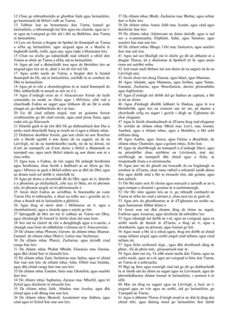 12 Chun go mbreathnóidís ar ghnóthaí Iúdá agus Iarúsailéim,
go haontasach dá bhfuil i ndlí an Tiarna;
13 Tabhair leat na bronntanais don Tiarna Iosrael go
Iarúsailéim, a mhionnaigh mé féin agus mo chairde, agus an t-
ór agus an t-airgead go léir atá i dtír na Bablóine, don Tiarna
in Iarúsailéim,
14 Leis sin freisin a thugtar ón bpobal do theampall an Tiarna
a nDia ag Iarúsailéim: agus airgead agus ór a bhailiú le
haghaidh tairbh, reithí, agus uan, agus rudaí a bhaineann leis;
15 Chun na críche go ndéanfaidh siad íobairtí a ofráil don
Tiarna ar altóir an Tiarna a nDia, atá in Iarúsailéim.
16 Agus pé rud a dhéanfaidh tusa agus do bhráithre leis an
airgead agus leis an ór, déan é sin de réir toil Dé.
17 Agus soithí naofa an Tiarna, a thugtar duit le húsáid
theampall do Dé, atá in Iarúsailéim, cuirfidh tú os comhair do
Dhé in Iarúsailéim.
18 Agus pé ní eile a chuimhnigheas tú ar úsáid theampall do
Dhé, tabharfaidh tú amach as stór an rí é.
19 Agus d’ordaigh mise an rí Artacsercses freisin do lucht
coimeádta na seoda sa tSiria agus i bhFéinís, cibé rud a
chuirfeadh Esdras an sagart agus léitheoir dlí an Dé is airde
chugat air, go dtabharfaidís dó é ar luas;
20 Go dtí céad tallann airgid, mar an gcéanna freisin
cruithneachta go dtí céad corcán, agus céad píosa fíona, agus
rudaí eile go flúirseach.
21 Déanfaí gach ní de réir dhlí Dé go dúthrachtach don Dia is
airde, nach dtiocfaidh fearg ar ríocht an rí agus a chlann mhac.
22 Ordaímse daoibhse freisin, gan aon cháin ná aon fhorchur
eile a bheith agaibh ó aon duine de na sagairt, ná de na
Léivítigh, ná de na hamhránaithe naofa, ná de na dorsaí, nó
d’airí an teampaill, ná d’aon duine a bhfuil a dhéanamh sa
teampall seo, agus nach bhfuil údarás ag aon duine aon ní a
chur orthu.
23 Agus tusa, a Esdras, de réir eagna Dé ordaigh breithiúna
agus breithiúna, chun breith a thabhairt ar an tSiria go léir
agus i bPenice ar gach a bhfuil aithne acu ar dhlí do Dhé; agus
an dream nach eol dóibh é, múinfidh tú.
24 Agus pé duine a chiontóidh dlí do Dhé, agus an rí, déanfar
é a phionósú go dícheallach, cibé acu trí bhás, nó trí phionós
eile, trí phionós airgid, nó trí phríosúnacht é.
25 Ansin dúirt Esdras an scríobhaí, Is beannaithe an t-aon
Tiarna Dia m’aithreacha, a chuir na nithe seo i gcroílár an rí,
chun a theach atá in Iarúsailéim a ghlóiriú;
26 Agus thug sé onóir dom i bhfianaise an rí, agus a
chomhairleoirí, agus a chairde agus a uaisle go léir.
27 Spreagadh dá bhrí sin mé le cabhair an Tiarna mo Dhia,
agus chruinnigh fir Iosrael le chéile chun dul suas liom.
28 Seo iad na cinnirí de réir a dteaghlaigh agus a n-uaisle, a
chuaigh suas liom ón mBabylon i réimeas an rí Artacseircéas:
29 De chlann mhac Phinees, Gerson: de chlann mhac Ithamar,
Gamael: de chlann mhac Dháiví, Lettus mac Sechenias:
30 De chlann mhac Pharez, Zacharias; agus áiríodh céad
caoga fear leis:
31 De chlann mhac Phahat Mhóáb, Eliaonias mac Zaraias,
agus dhá chéad fear in éineacht leis:
32 De chlann mhac Zató, Sechenias mac Iaélus, agus trí chéad
fear mar aon leis: de chlann mhac Adin, Óibéit mac Iónátán,
agus dhá chéad caoga fear mar aon leis:
33 De chlann mhac Éamám, Ióáis mac Ghotóiliá, agus seachtó
fear leis:
34 De chlann mhac Saphatias, Zaraias mac Mhichíl, agus trí
fichid agus deichniúr in éineacht leis:
35 De chlann mhac Ióáb, Abadias mac Iezelus, agus dhá
chéad agus a dó dhéag mar aon leis:
36 De chlann mhac Bhainid, Assalaimot mac Ióábais, agus
céad agus trí fichid fear mar aon leis:
37 De chlann mhac Bhabí, Zacharias mac Bhebai, agus ochtar
fear is fiche leis:
38 De chlann mhac Astait, Ióáb mac Acatán, agus céad agus
deichniúr fear leis:
39 De chlann mhac Adoinicam an duine deiridh, agus is iad
seo a n-ainmneacha, Eliphalet, Iúdaí, agus Samáias, agus
seachtó fear mar aon leo:
40 De chlann mhac Bhagó, Uthi mac Istalcairis, agus seachtó
fear mar aon leis.
41 Agus iad seo bhailigh mé le chéile go dtí an abhainn ar a
dtugtar Theras, áit a shuííomar ár bpubaill trí lá: agus ansin
rinne mé suirbhé orthu.
42 Ach nuair nach bhfuair mé aon duine de na sagairt ná de na
Léivítigh ann,
43 Ansin chuir mé chuig Eleazar, agus Iduel, agus Masman,
44 Agus Alnátán, agus Mamaias, agus Ioribas, agus Natan,
Eunatan, Zacharias, agus Mosollamon, daoine prionsabálta
agus foghluimte.
45 Agus d’ordaigh mé dóibh dul go Sadeus an captaen, a bhí
in áit an chiste:
46 Agus d'órduigh dhóibh labhairt le Dadeus, agus le n-a
bhráithribh, agus leis na cisteoirí san áit sin, pé daoine a
chuirfeadh oifig na sagart i gcrích i dtigh an Tighearna do
chur chugainn.
47 Agus le láimh chumhachtach ár dTiarna thug siad chugainn
fir sciliúla de chlann mhac Mholi mac Léiví, mac Iosrael,
Asaibeá, agus a chlann mhac, agus a bhráithre, a bhí ocht
mbliana déag.
48 Agus Asabia, agus Annus, agus Osáias a dheartháir, de
chlann mhac Channúin, agus a gclann mhac, fiche fear.
49 Agus de sheirbhísigh an teampaill a d’ordaigh Dáiví, agus
na príomhfhir chun seirbhíse na Léivíteach, mar atá,
seirbhísigh an teampaill dhá chéad agus a fiche, ar
taispeánadh liosta a n-ainmneacha.
50 Agus ann sin do gheall mé troscadh do na hógánaigh os
comhair ár dTiarna, chun turas rathúil a mhianáil uaidh dúinn
féin agus dóibh siúd a bhí in éineacht linn, dár gclann, agus
don eallach:
51 Óir bhí náire orm fir choise agus marcach a iarraidh ar an rí,
agus iompar a chosaint i gcoinne ár n-eachtrannaigh.
52 Oir bhí ráite againn leis an rí, go mbeadh cumhacht an
Tiarna ár nDia leo siúd a iarrann é, chun tacú leo ar gach slí.
53 Agus arís do ghuidheamar ar ár dTighearna na neithe so,
agus fuaireamar fabhar dúinn é.
54 Ansin scar mé dhá cheann déag de chinn na sagart,
Esebrias agus Assanias, agus deichniúr dá mbráithre leo:
55 Agus mheáigh mé dóibh an t-ór, agus an t-airgead, agus na
soithí naofa de theach ár dTiarna, a thug an rí, agus a
chomhairle, agus na prionsaí, agus Iosrael go léir.
56 Agus nuair a bhí sé á mheá agam, thug mé dóibh sé chéad
caoga tallann airgid, agus soithí airgid céad tallann, agus céad
tallann óir,
57 Agus fiche soitheach órga , agus dhá shoitheach déag de
phrás , fiú de phrás mín , glioscarnach mar ór .
58 Agus dúirt mé ríu, Tá sibh araon naofa don Tiarna, agus na
soithí naofa, agus an t-ór agus an t-airgead is bóta don Tiarna,
an Tiarna ár n-aithreacha.
59 Bígí ag faire agus coinnigh siad iad go dtí go dtabharfaidh
tú ar láimh iad do chinn na sagart agus na Léivíteach, agus do
phríomhdhaoine chlann Iosrael in Iarúsailéim, i seomraí tí ár
nDé.
60 Mar sin thug na sagairt agus na Léivítigh, a fuair an t-
airgead agus an t-ór agus na soithí, iad go Iarúsailéim, go
Teampall an Tiarna.
61 Agus ó abhainn Theras d’imigh muid ar an dóú lá déag den
chéad mhí, agus tháinig muid go Iarúsailéim faoi láimh
 