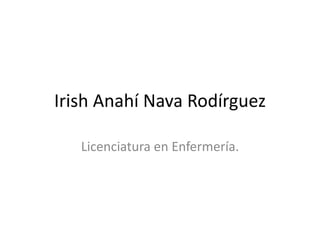 Irish Anahí Nava Rodírguez
Licenciatura en Enfermería.

 