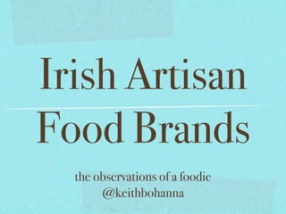 Irish Artisan
Food Brands
  the observations of a foodie
       @keithbohanna
 