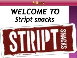 WELCOME TO
Stript snacks
Biltong
 