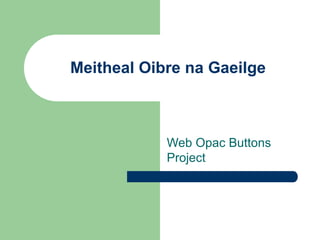 Meitheal Oibre na Gaeilge 
Web Opac Buttons 
Project 
 