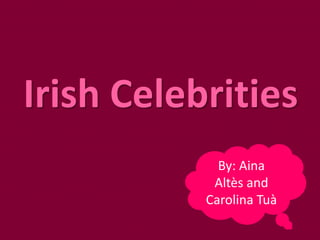 Irish Celebrities
             By: Aina
            Altès and
           Carolina Tuà
 