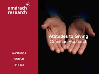 March 2014
GON/LB
S14-002
Attitudes to Giving
Omnibus Research
 