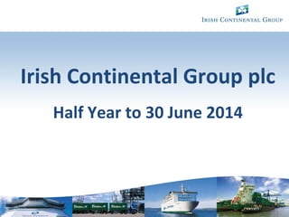 1
Irish Continental Group plc
Half Year to 30 June 2014
 