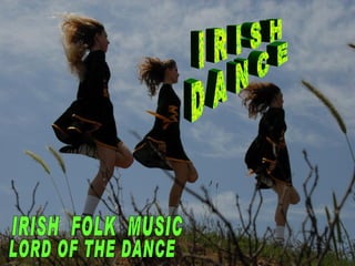 I R I S H D A N C E LORD OF THE DANCE IRISH  FOLK  MUSIC 