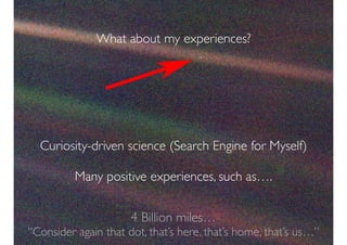 What about my experiences?
Curiosity-driven science (Search Engine for Myself)
Many positive experiences, such as….
4 Billion miles…
“Consider again that dot, that’s here, that’s home, that’s us…”
 