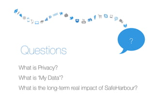 What is Privacy?
What is ‘My Data’?
What is the long-term real impact of SafeHarbour?
Questions
?
 