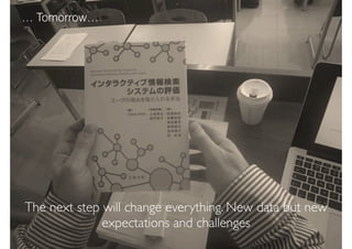 The next step will change everything. New data but new
expectations and challenges
… Tomorrow…
 