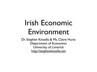 Irish Economic
   Environment
Dr. Stephen Kinsella  Ms. Claire Hurst
       Department of Economics
        University of Limerick
       http://stephenkinsella.net
 