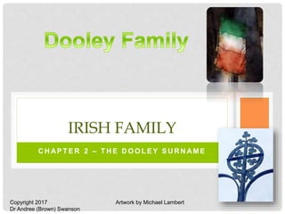 C H AP T E R 2 – T H E D O O L E Y S U R N AM E
IRISH FAMILY
1
Artwork by Michael LambertCopyright 2017
Dr Andree (Brown) Swanson
 