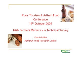 Rural Tourism & Artisan Food
                Conference
            14th October 2009

Irish Farmers Markets – a Technical Survey

                Carol Griffin
        Ashtown Food Research Centre
 