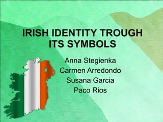 IRISH IDENTITY TROUGH ITS SYMBOLS Anna Stegienka Carmen Arredondo Susana Garcia Paco Rios 