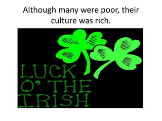 Although many were poor, their
culture was rich.
 