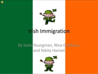 Irish Immigration
By Katie Youngman, Nina Godbout,
and Nikita Harivel
 