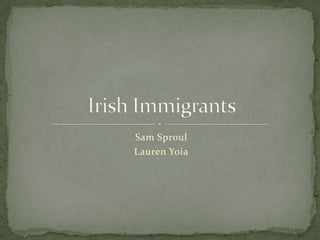 Sam Sproul ,[object Object],Lauren Yoia,[object Object],Irish Immigrants,[object Object]