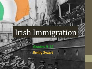 Irish Immigration
     Grades 9-12
     Emily Zwart
 
