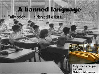 A banned language Tally stick · Irish still exists Tally stick = pal per puntuar Notch = tall, marca 