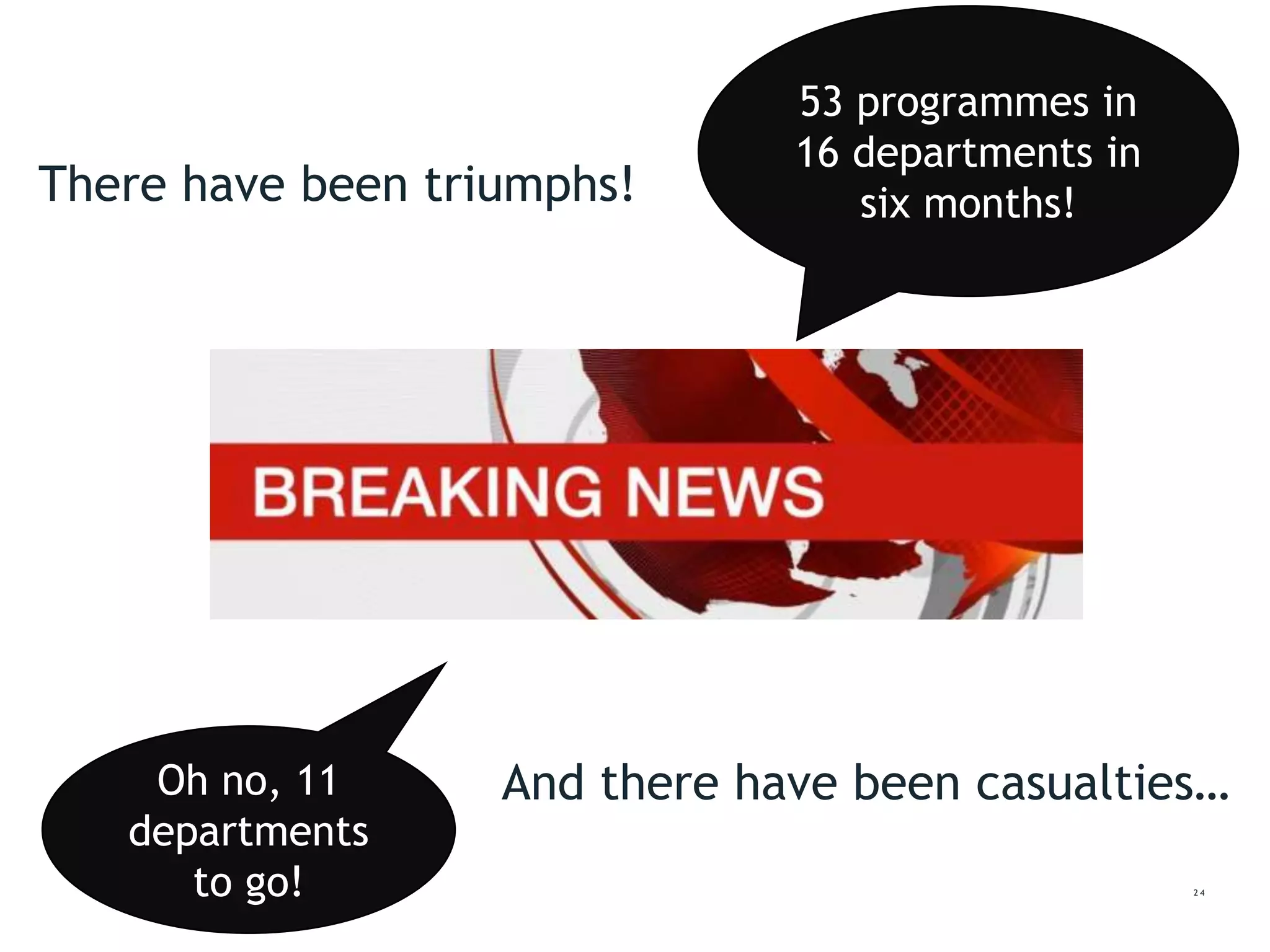 2 4
53 programmes in
16 departments in
six months!
Oh no, 11
departments
to go!
There have been triumphs!
And there have been casualties…
 