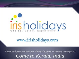 www.irisholidays.com Why on earth go for space tourism, When you’ve so much to see on your own planet? Come to Kerala, India 