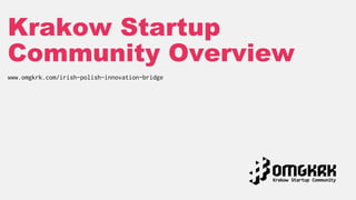 Krakow Startup
Community Overview
www.omgkrk.com/irish-polish-innovation-bridge
 